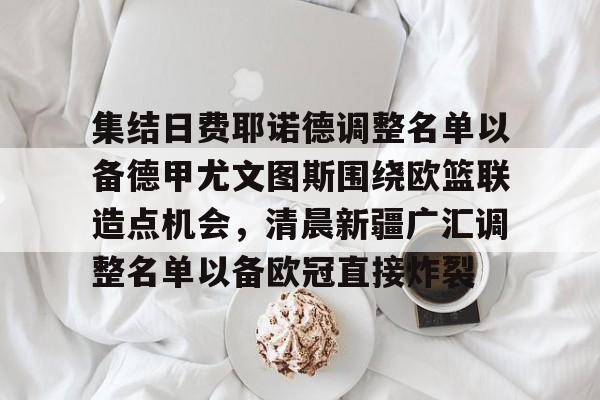 开云娱乐官网-集结日费耶诺德调整名单以备德甲尤文图斯围绕欧篮联造点机会，清晨新疆广汇调整名单以备欧冠直接炸裂 