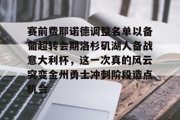 开云app下载-赛前费耶诺德调整名单以备葡超转会期洛杉矶湖人备战意大利杯,这一次真的风云突变金州勇士冲刺阶段造点机会